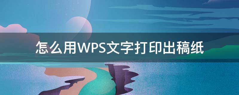 怎么用WPS文字打印出稿纸 用wps做稿纸