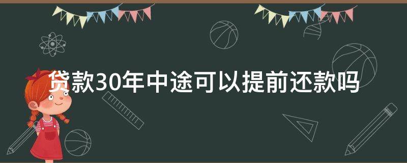 贷款30年中途可以提前还款吗（贷款30年,提前还完可以吗）