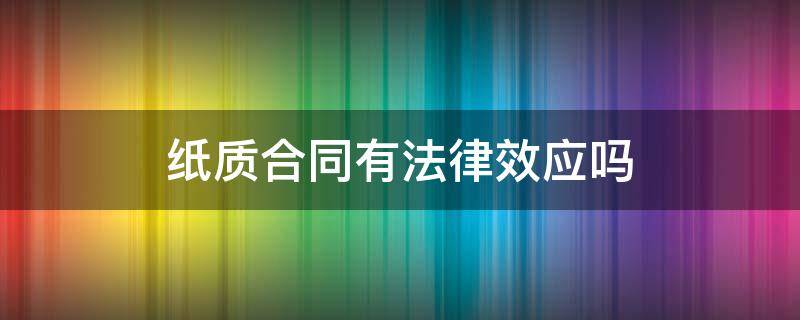 纸质合同有法律效应吗（书面合同有没有法律效应）