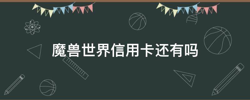 魔兽世界信用卡还有吗（招商魔兽世界信用卡）