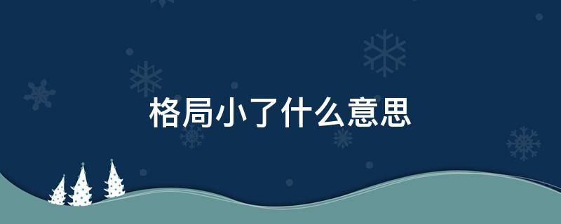 格局小了什么意思 格局小了什么意思网络用语