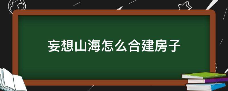 妄想山海怎么合建房子 妄想山海如何合建房子