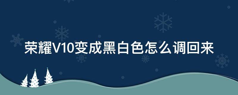 荣耀V10变成黑白色怎么调回来 荣耀v30怎么变成黑白色了