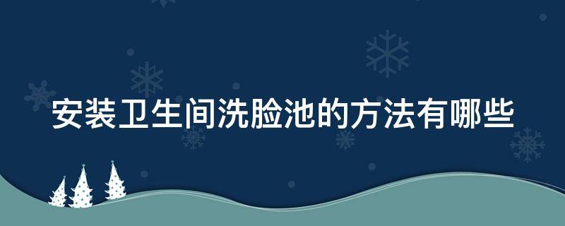 安装卫生间洗脸池的方法有哪些 安装卫生间洗脸池的方法有哪些图片