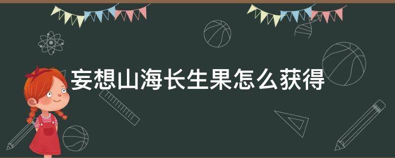 妄想山海长生果怎么获得（妄想山海长生果在哪?）