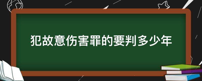 犯故意伤害罪的要判多少年 故意伤害罪判多少年?