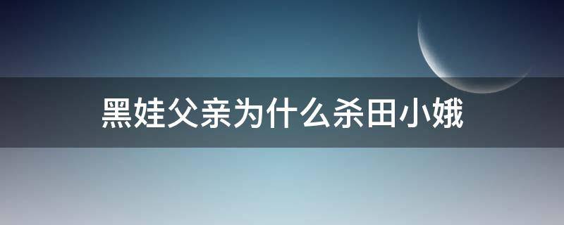 黑娃父亲为什么杀田小娥（黑娃为什么接走田小娥）