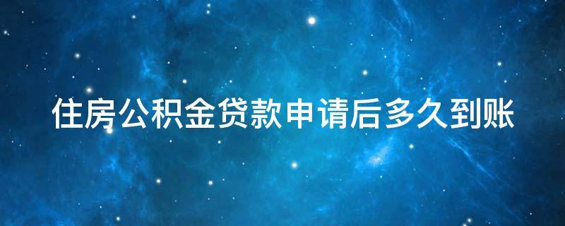 住房公积金贷款申请后多久到账（公积金贷款申请通过后多久到账）