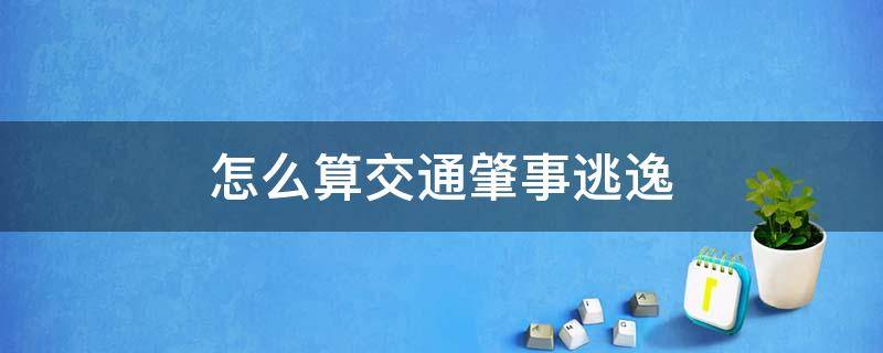 怎么算交通肇事逃逸 发生交通事故怎么算肇事逃逸