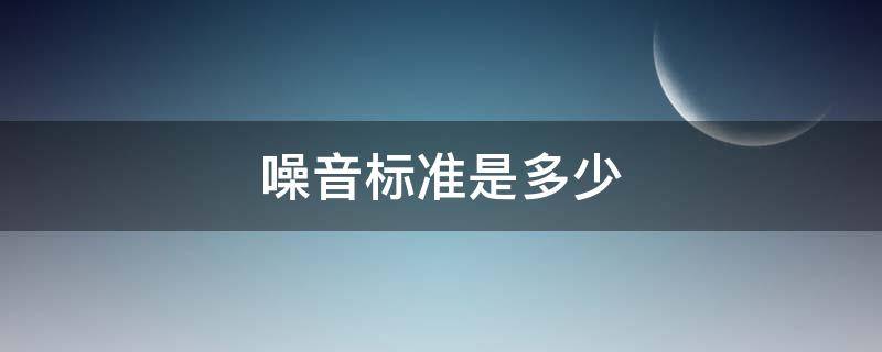 噪音标准是多少（噪音标准）