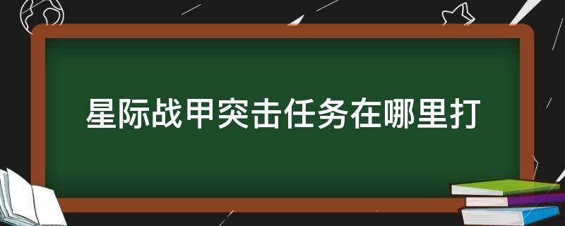 星际战甲突击任务在哪里打（星际战甲追击任务在哪里打）