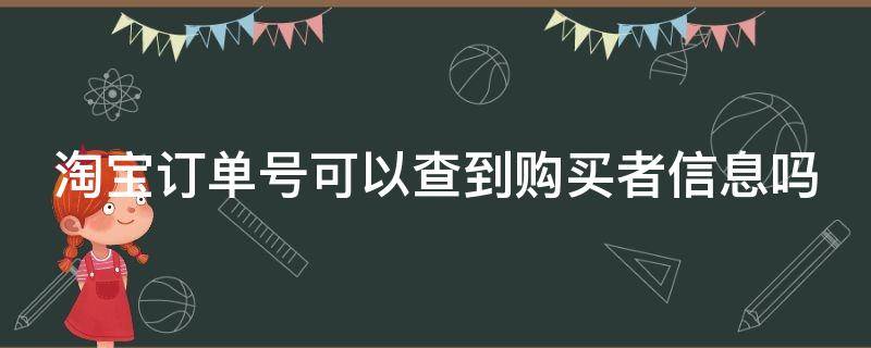 淘宝订单号可以查到购买者信息吗（淘宝订单号可以查到购买者信息吗安全吗）