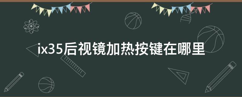 ix35后视镜加热按键在哪里 ix35后视镜加热开关在哪