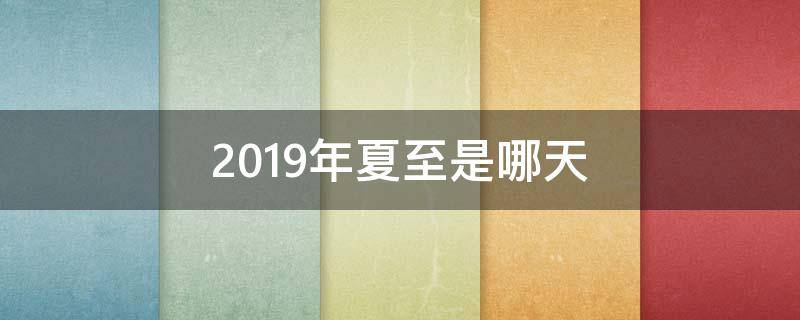 2019年夏至是哪天 2018年夏至是哪天