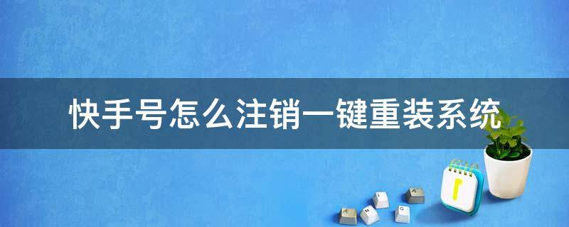 快手号怎么注销一键重装系统 快手刷机注销账号