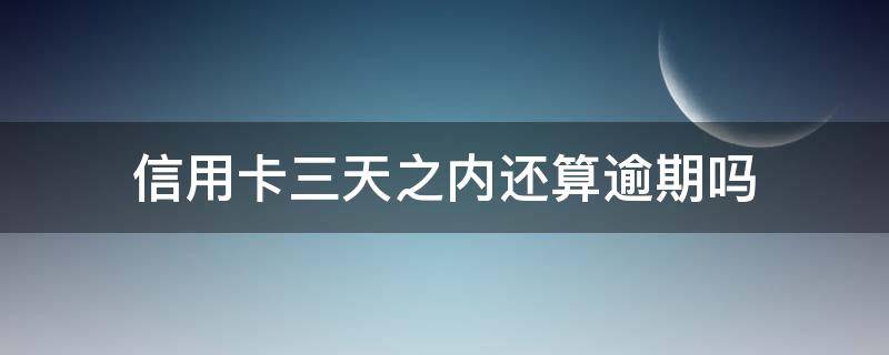 信用卡三天之内还算逾期吗 信用卡三天之内还算逾期吗光大