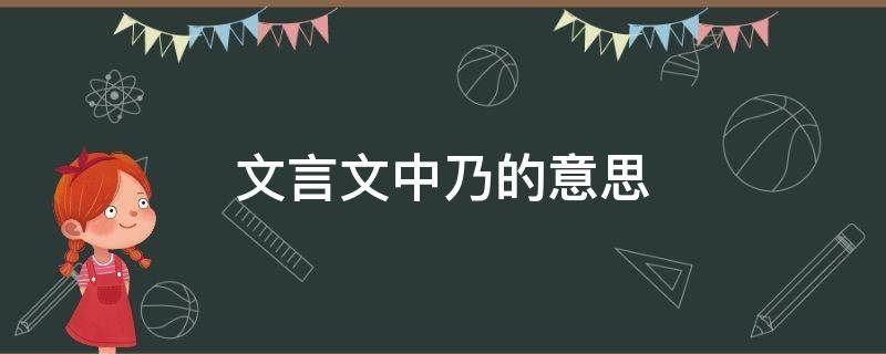 文言文中乃的意思 文言文中乃的意思和用法