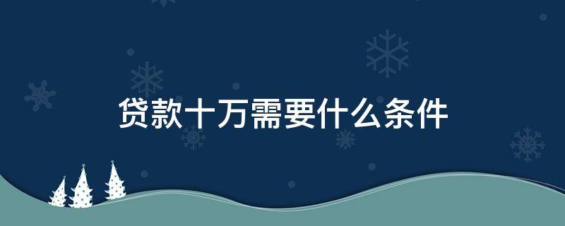 贷款十万需要什么条件 贷款十万的条件