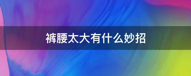 裤腰太大有什么妙招 裤腰太大有什么妙招视频