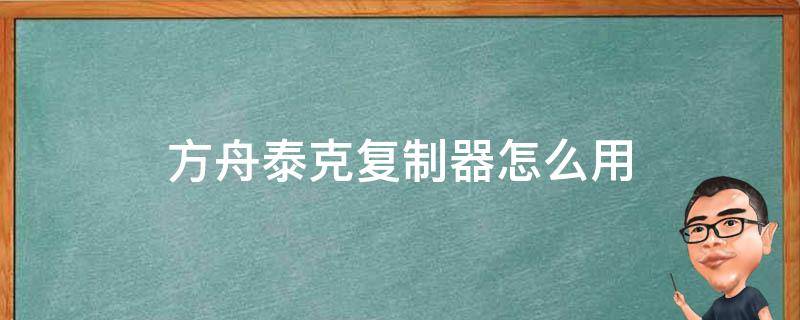 方舟泰克复制器怎么用 方舟泰克复制机怎么使用