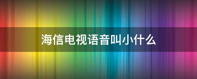 海信电视语音叫小什么 海信电视语音怎么称呼