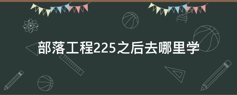 部落工程225之后去哪里学（怀旧服部落工程学225以后哪儿学）