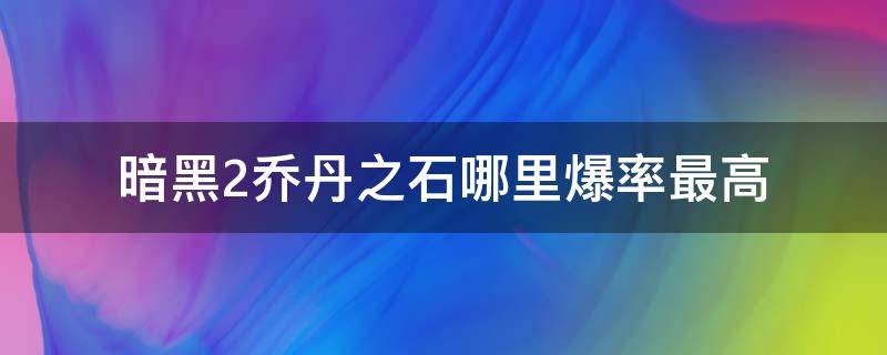 暗黑2乔丹之石哪里爆率最高 暗黑2单机乔丹之石哪里出