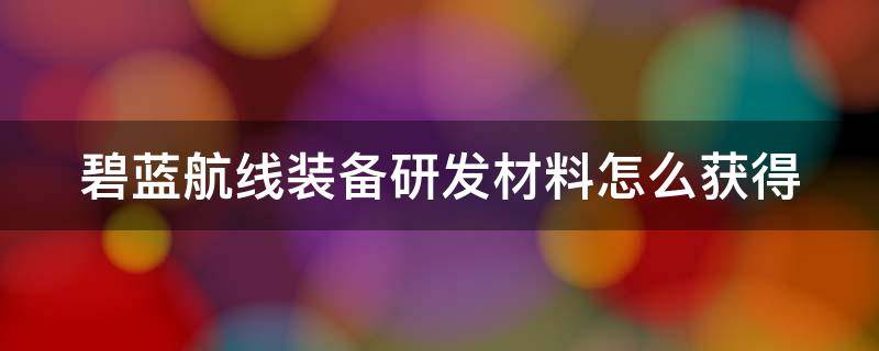 碧蓝航线装备研发材料怎么获得 碧蓝航线装备研发的图纸去哪里搞