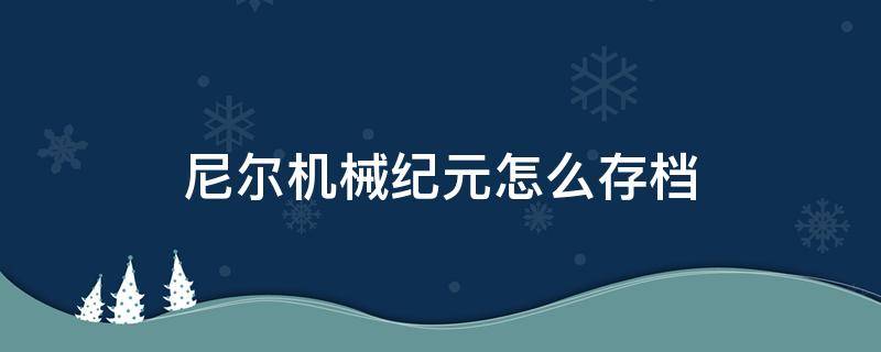 尼尔机械纪元怎么存档 尼尔机械纪元怎么存档不了