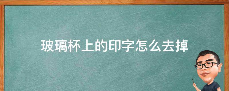 玻璃杯上的印字怎么去掉（玻璃杯上印字去除）