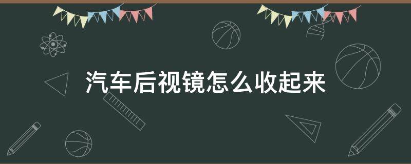 汽车后视镜怎么收起来 汽车后视镜怎么收起来按钮