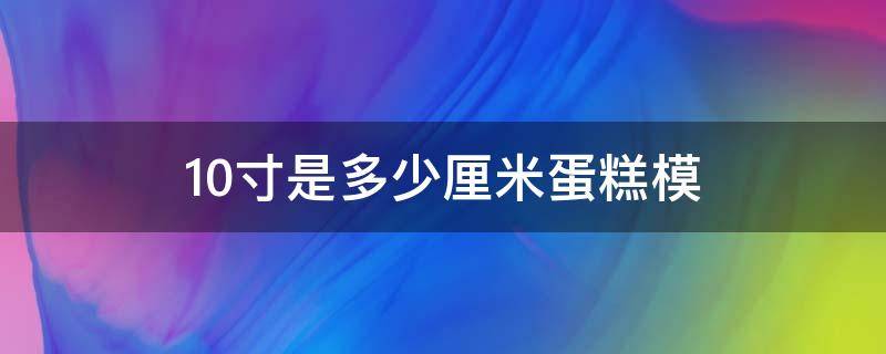 10寸是多少厘米蛋糕模（10寸蛋糕是多少厘米图片）