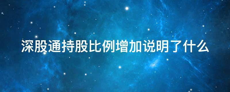 深股通持股比例增加说明了什么 深股通持股数量增加