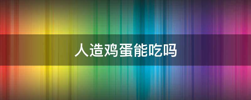 人造鸡蛋能吃吗 人造鸡蛋能吃吗?是白色的鸡蛋吗?