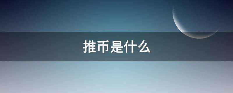 推币是什么（推币是什么意思）