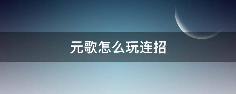 元歌怎么玩连招（元歌怎么玩连招口诀）