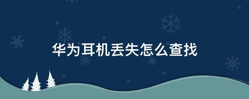 华为耳机丢失怎么查找（华为耳机丢失怎么找回）