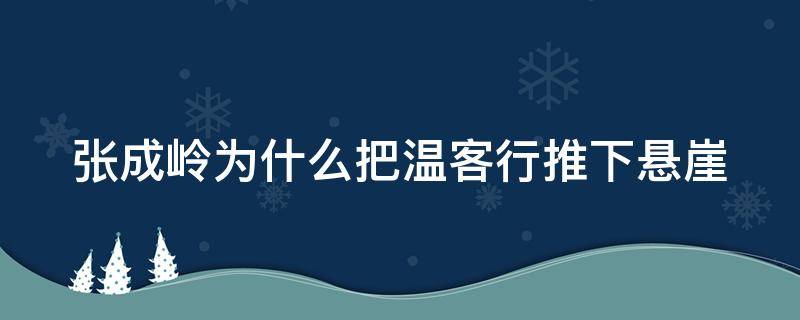 张成岭为什么把温客行推下悬崖 张成岭真的把温客行