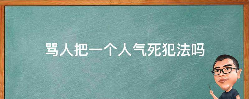 骂人把一个人气死犯法吗（骂人把别人气死用不用负刑事责任）