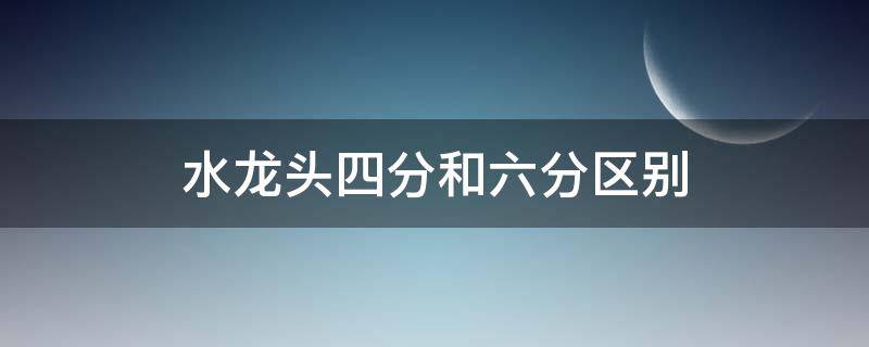 水龙头四分和六分区别（水龙头4分和6分区别）