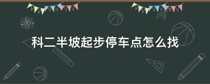 科二半坡起步停车点怎么找 科目二上坡起步停车点怎么找