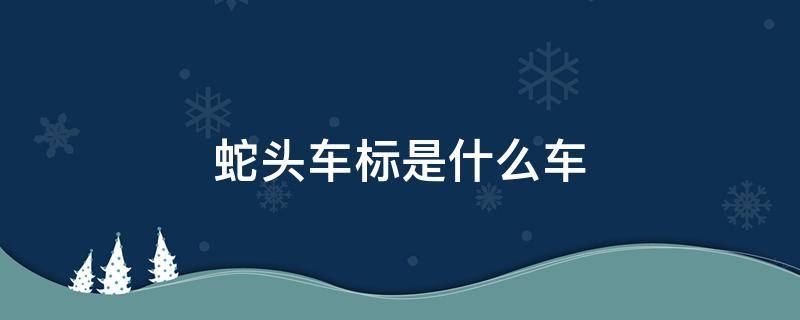 蛇头车标是什么车 眼镜蛇头车标是什么车