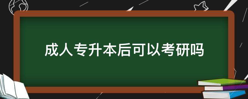 成人专升本后可以考研吗（成人专升本后可以考研吗考研考几门）