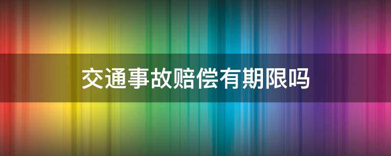 交通事故赔偿有期限吗（交通事故赔偿期限是多长时间）