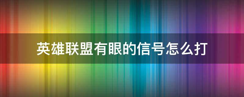 英雄联盟有眼的信号怎么打（英雄联盟怎么打这里有眼的信号）