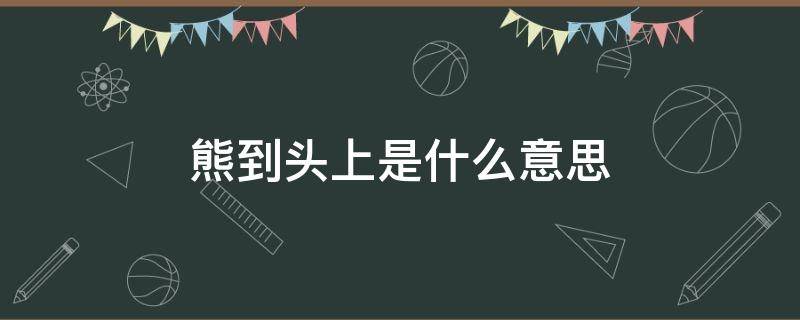 熊到头上是什么意思 熊到头了是什么意思