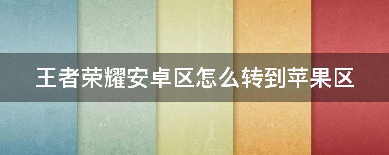 王者荣耀安卓区怎么转到苹果区 王者荣耀安卓区怎么转到苹果区皮肤还在吗?