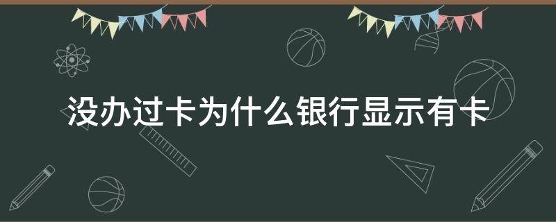 没办过卡为什么银行显示有卡 没办过卡为什么银行显示有卡有钱