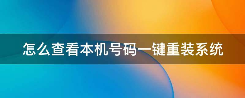 怎么查看本机号码一键重装系统 怎么查本机号码机主