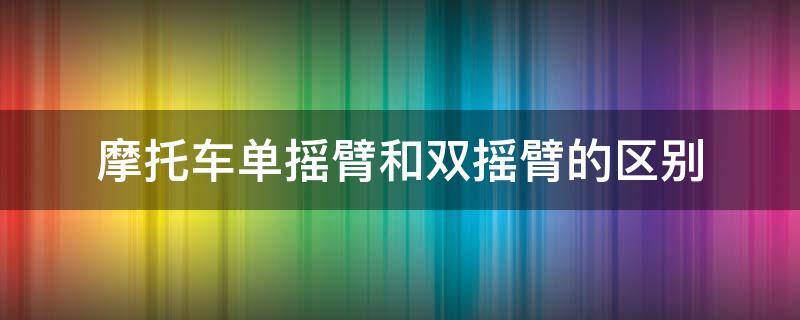 摩托车单摇臂和双摇臂的区别 摩托车 单摇臂和双摇臂的区别